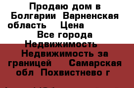 Продаю дом в Болгарии, Варненская область. › Цена ­ 62 000 - Все города Недвижимость » Недвижимость за границей   . Самарская обл.,Похвистнево г.